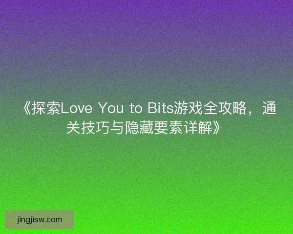 《探索Love You to Bits游戏全攻略，通关技巧与隐藏要素详解》