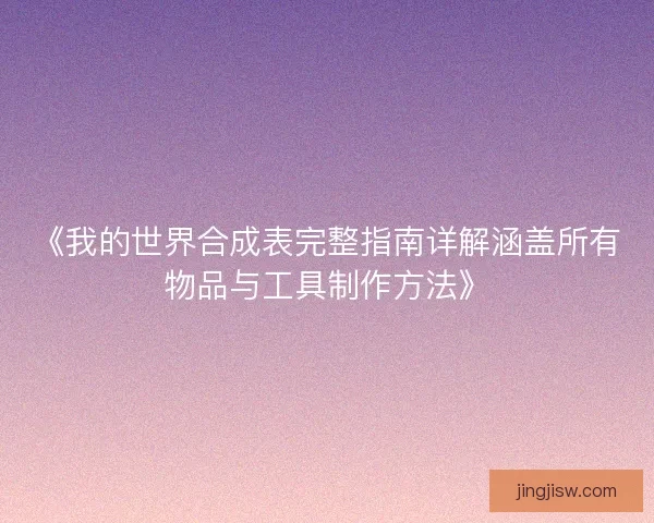 《我的世界合成表完整指南详解涵盖所有物品与工具制作方法》